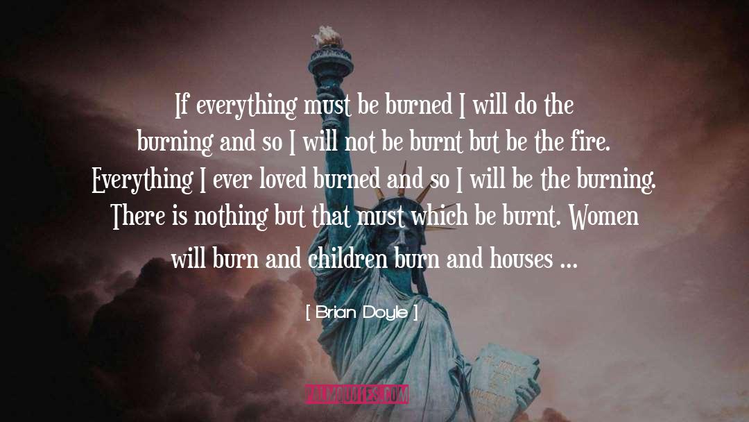 Brian Doyle Quotes: If everything must be burned
