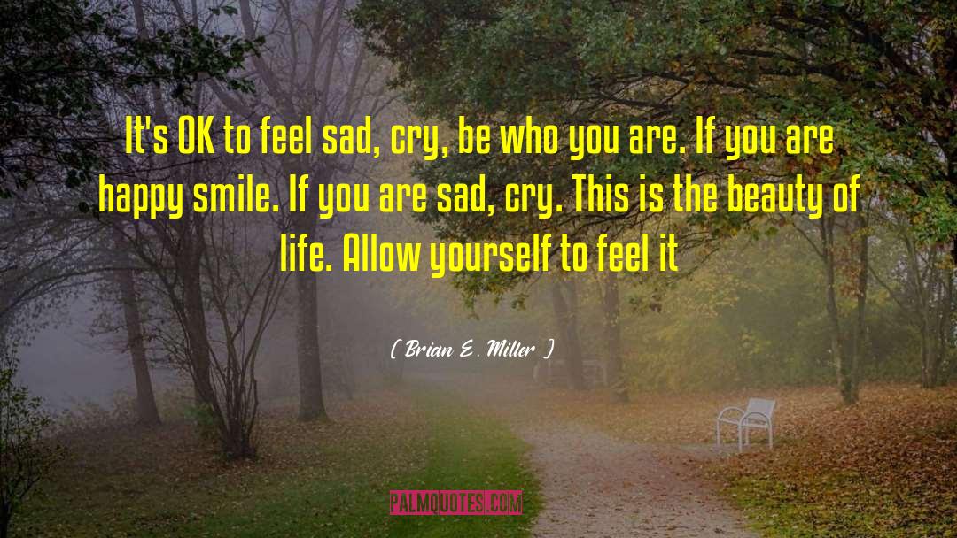 Brian E. Miller Quotes: It's OK to feel sad,