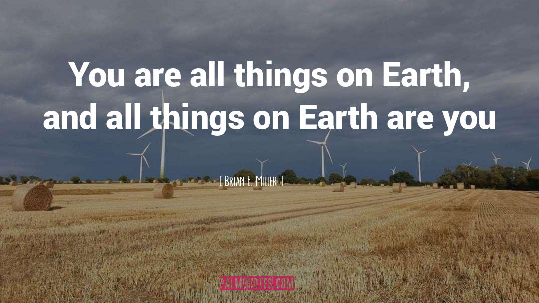 Brian E. Miller Quotes: You are all things on