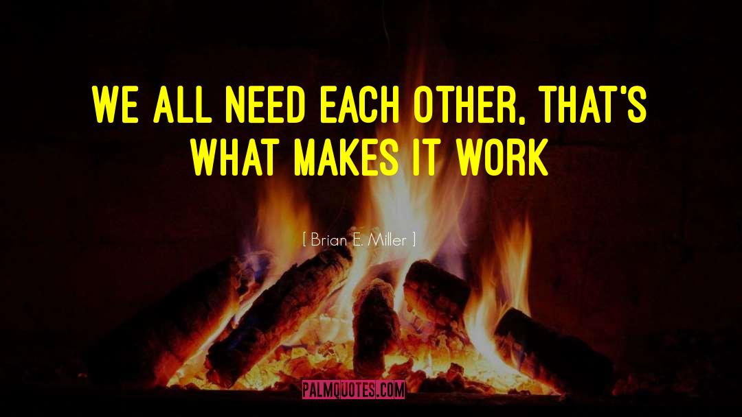 Brian E. Miller Quotes: We all need each other,