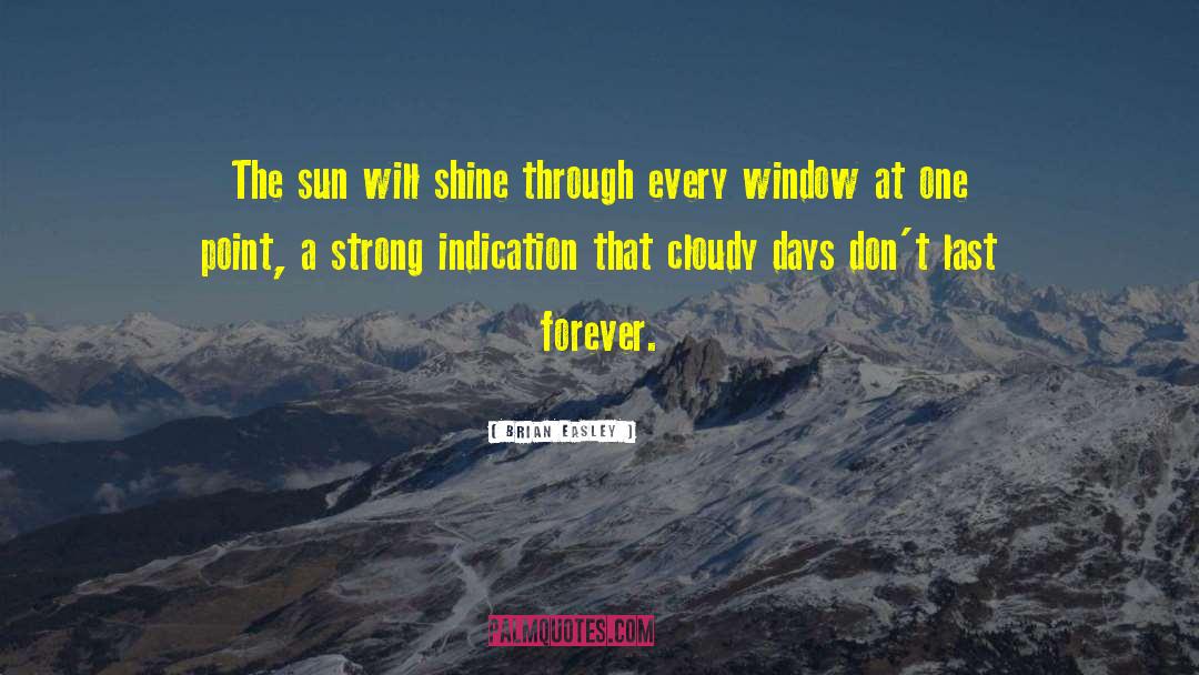 Brian Easley Quotes: The sun will shine through