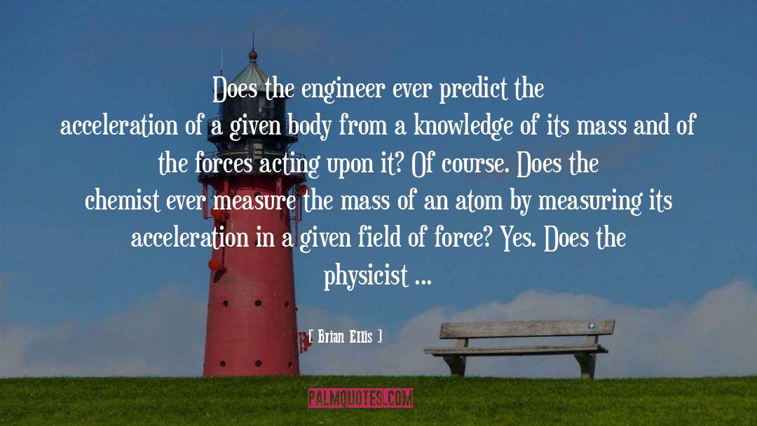 Brian Ellis Quotes: Does the engineer ever predict