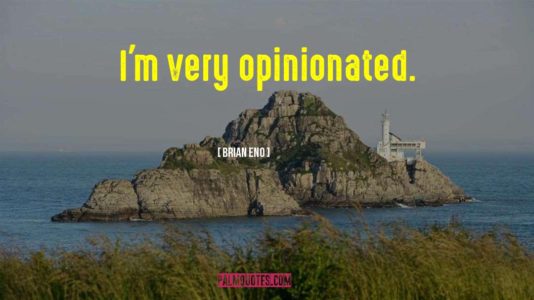 Brian Eno Quotes: I'm very opinionated.