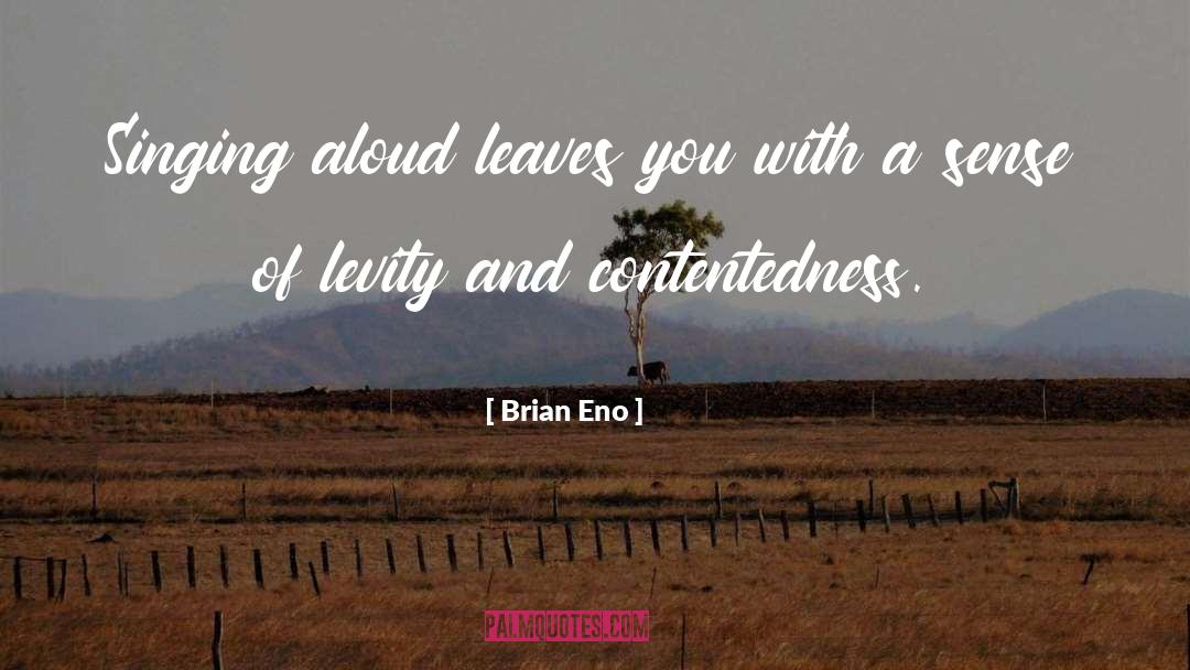 Brian Eno Quotes: Singing aloud leaves you with