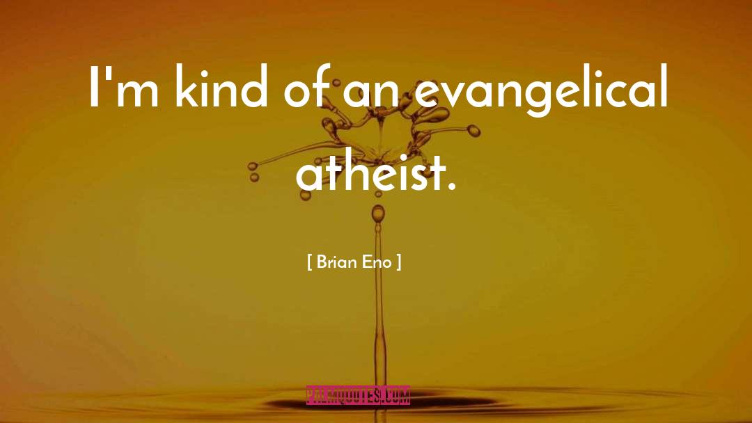 Brian Eno Quotes: I'm kind of an evangelical