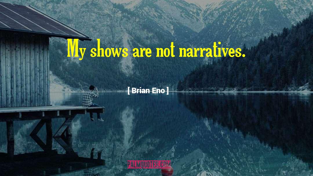 Brian Eno Quotes: My shows are not narratives.