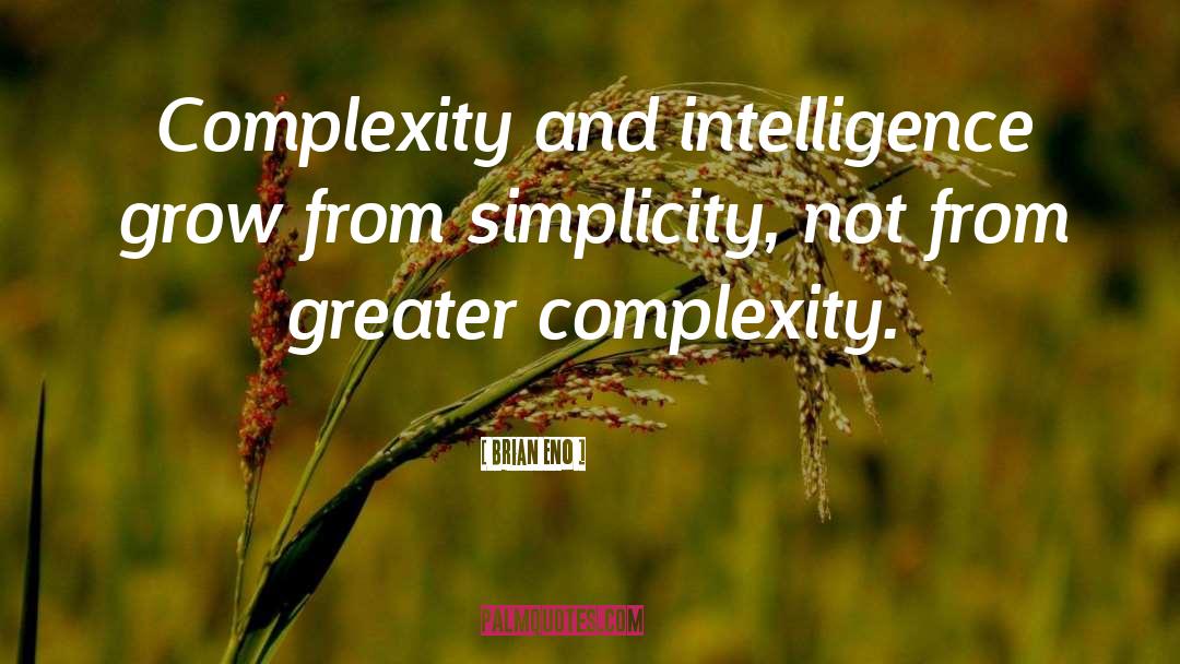 Brian Eno Quotes: Complexity and intelligence grow from