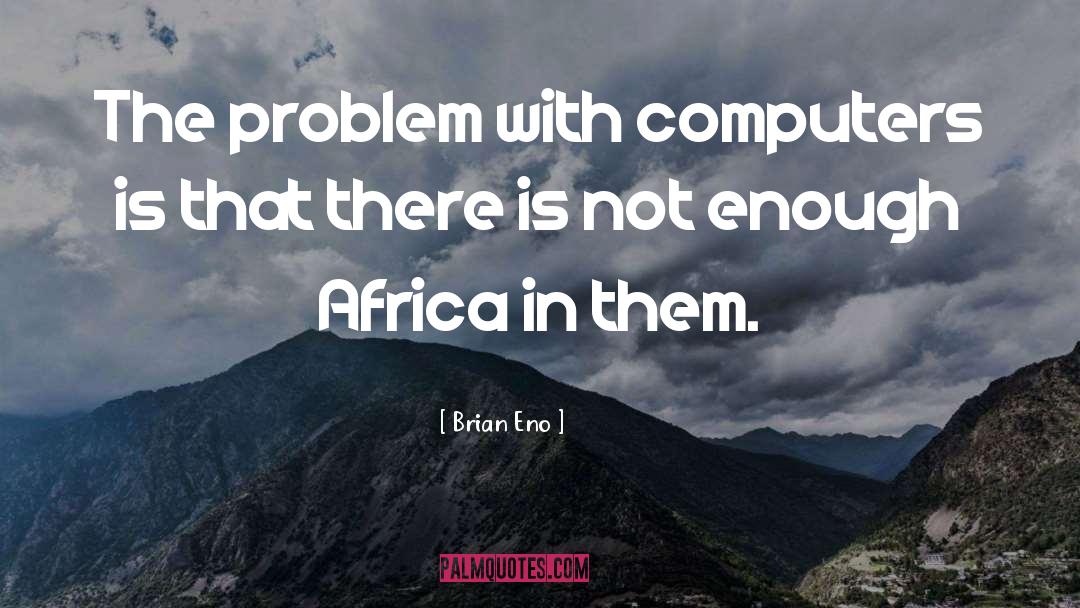 Brian Eno Quotes: The problem with computers is