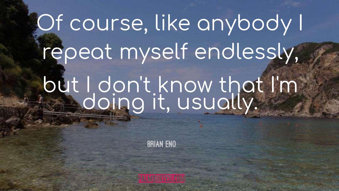 Brian Eno Quotes: Of course, like anybody I