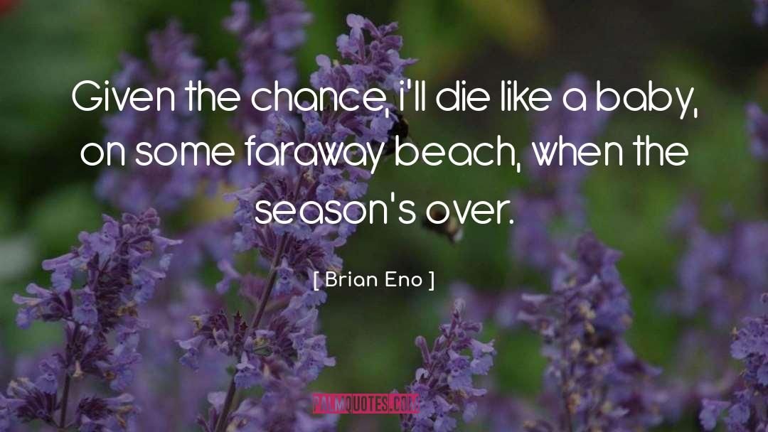 Brian Eno Quotes: Given the chance, i'll die