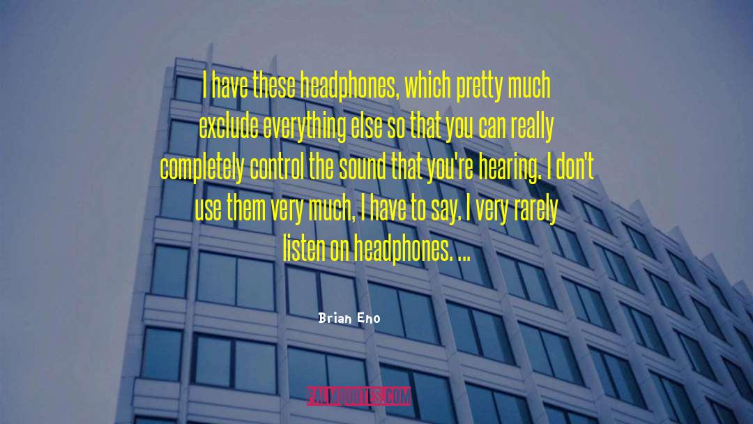 Brian Eno Quotes: I have these headphones, which