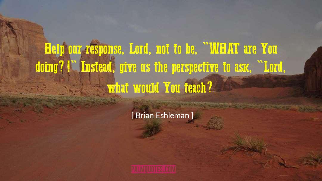 Brian Eshleman Quotes: Help our response, Lord, not