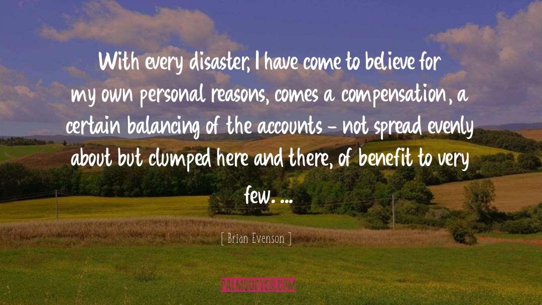 Brian Evenson Quotes: With every disaster, I have