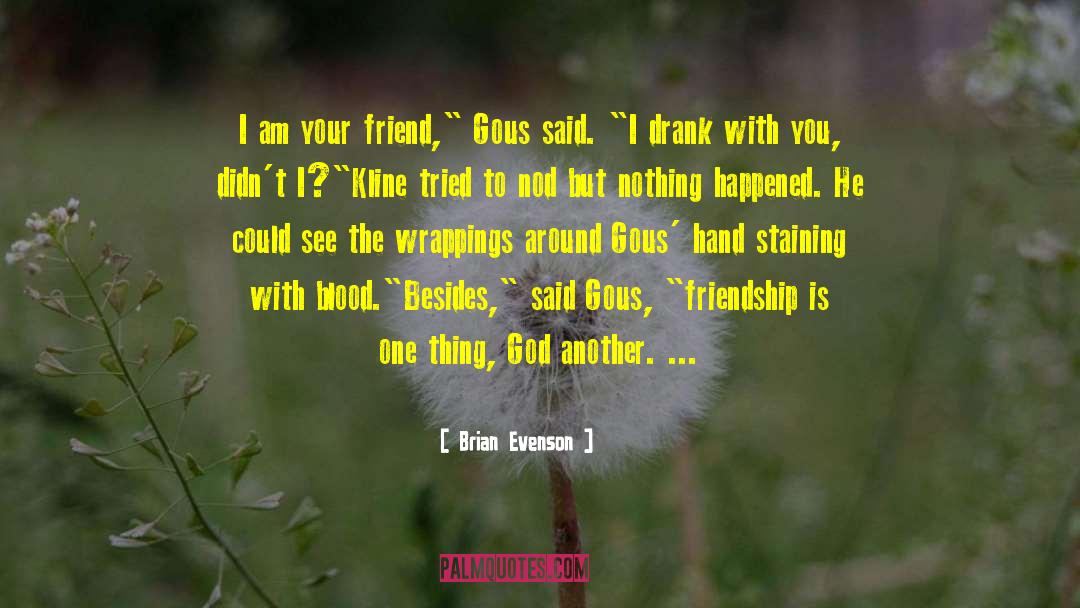 Brian Evenson Quotes: I am your friend,