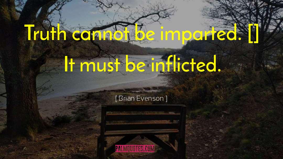 Brian Evenson Quotes: Truth cannot be imparted. []