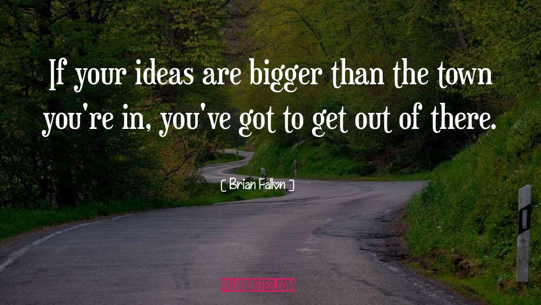 Brian Fallon Quotes: If your ideas are bigger