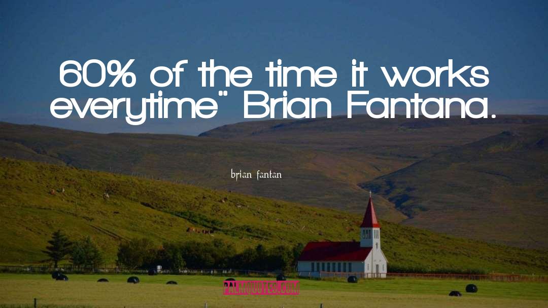 Brian Fantan Quotes: 60% of the time it