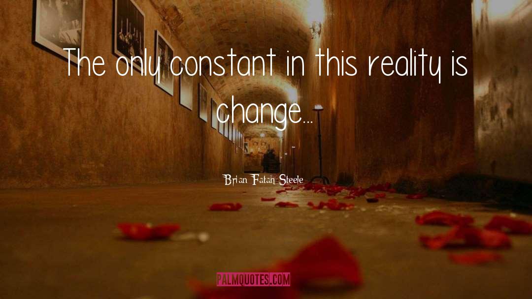 Brian Fatah Steele Quotes: The only constant in this