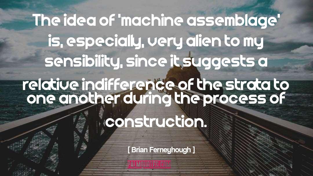 Brian Ferneyhough Quotes: The idea of 'machine assemblage'