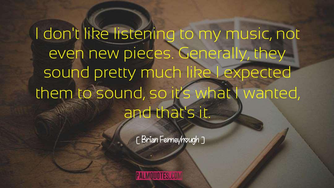 Brian Ferneyhough Quotes: I don't like listening to