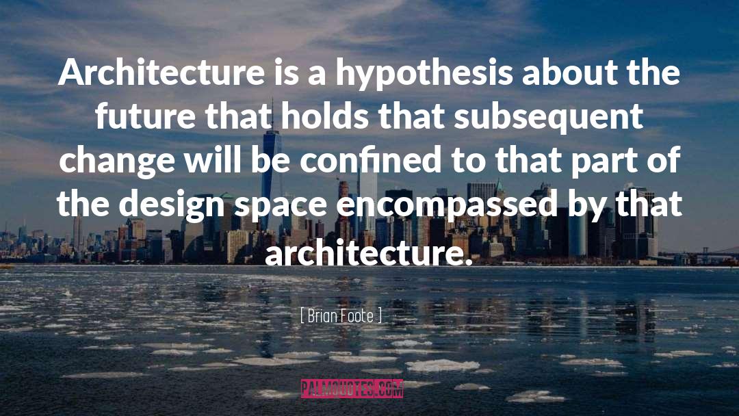 Brian Foote Quotes: Architecture is a hypothesis about