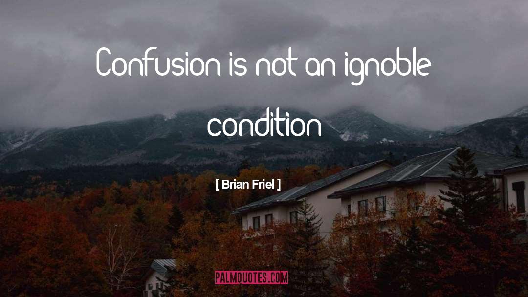 Brian Friel Quotes: Confusion is not an ignoble