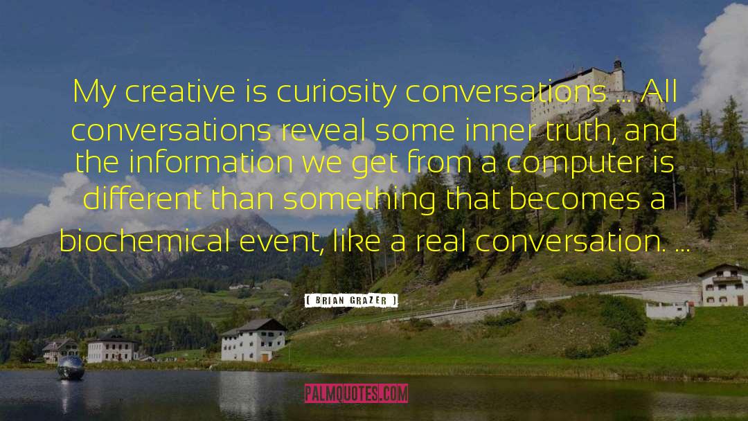Brian Grazer Quotes: My creative is curiosity conversations