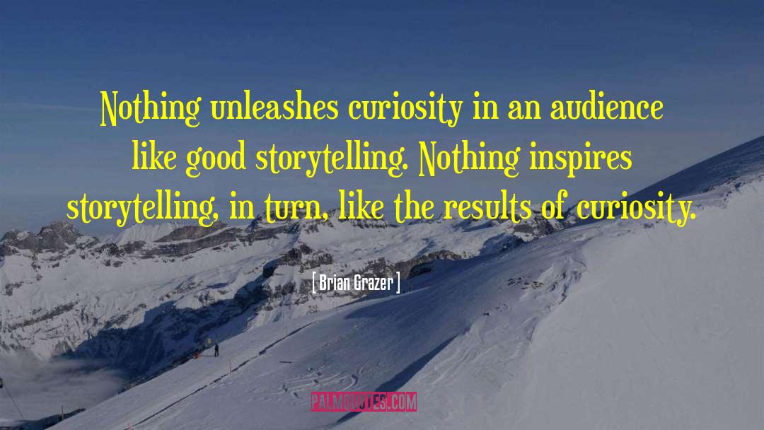 Brian Grazer Quotes: Nothing unleashes curiosity in an
