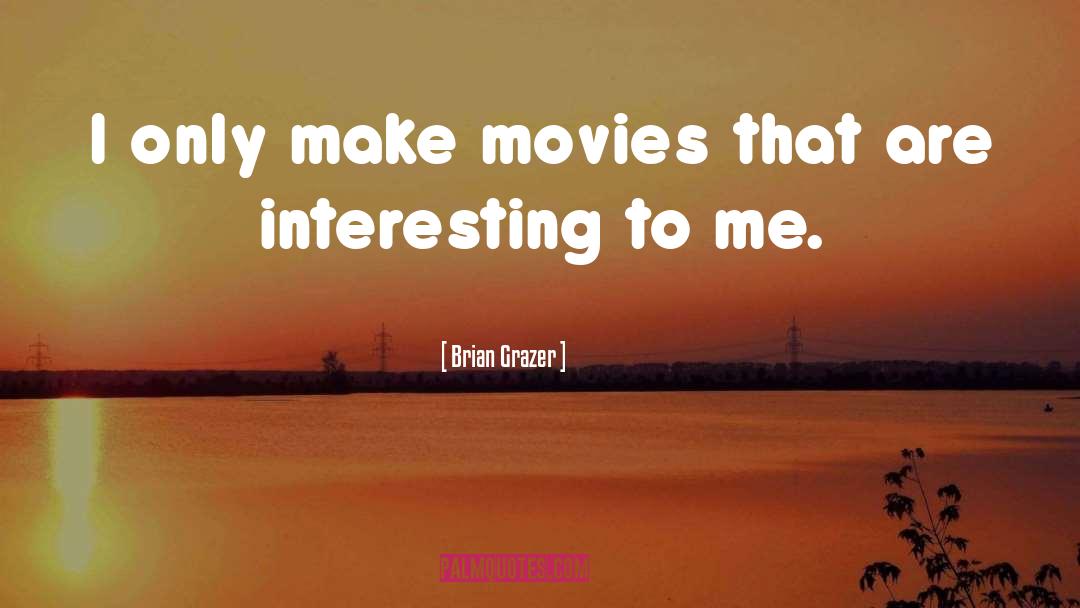 Brian Grazer Quotes: I only make movies that