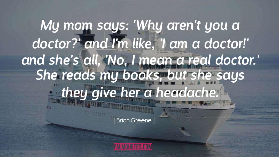 Brian Greene Quotes: My mom says: 'Why aren't