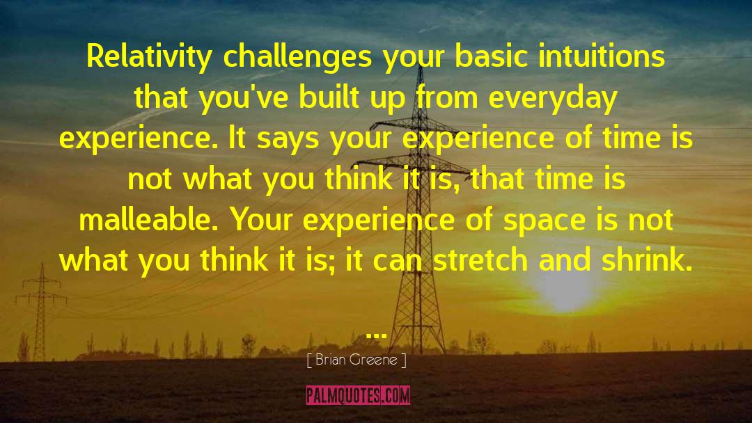 Brian Greene Quotes: Relativity challenges your basic intuitions