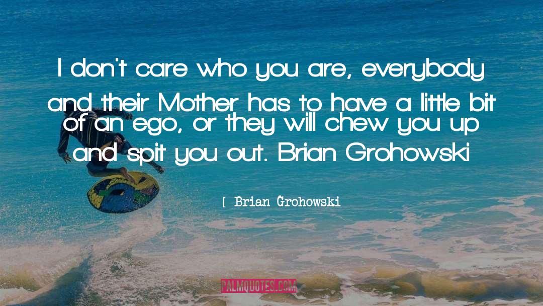 Brian Grohowski Quotes: I don't care who you
