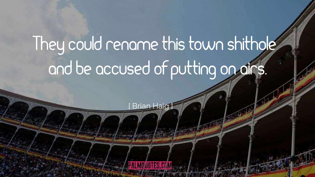 Brian Haig Quotes: They could rename this town