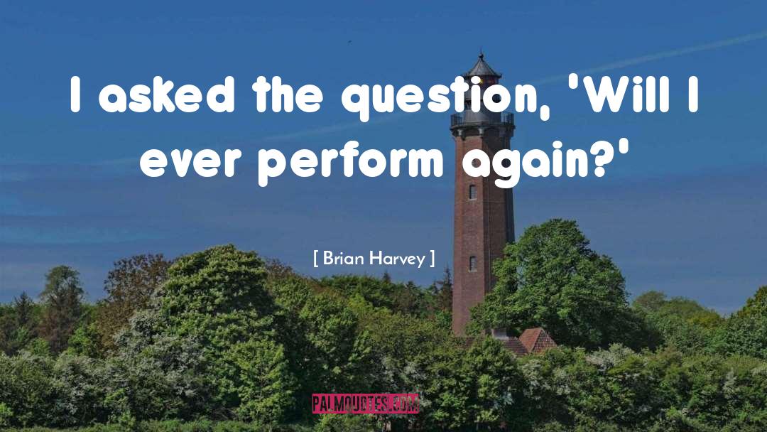 Brian Harvey Quotes: I asked the question, 'Will