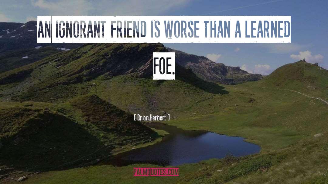 Brian Herbert Quotes: An ignorant friend is worse