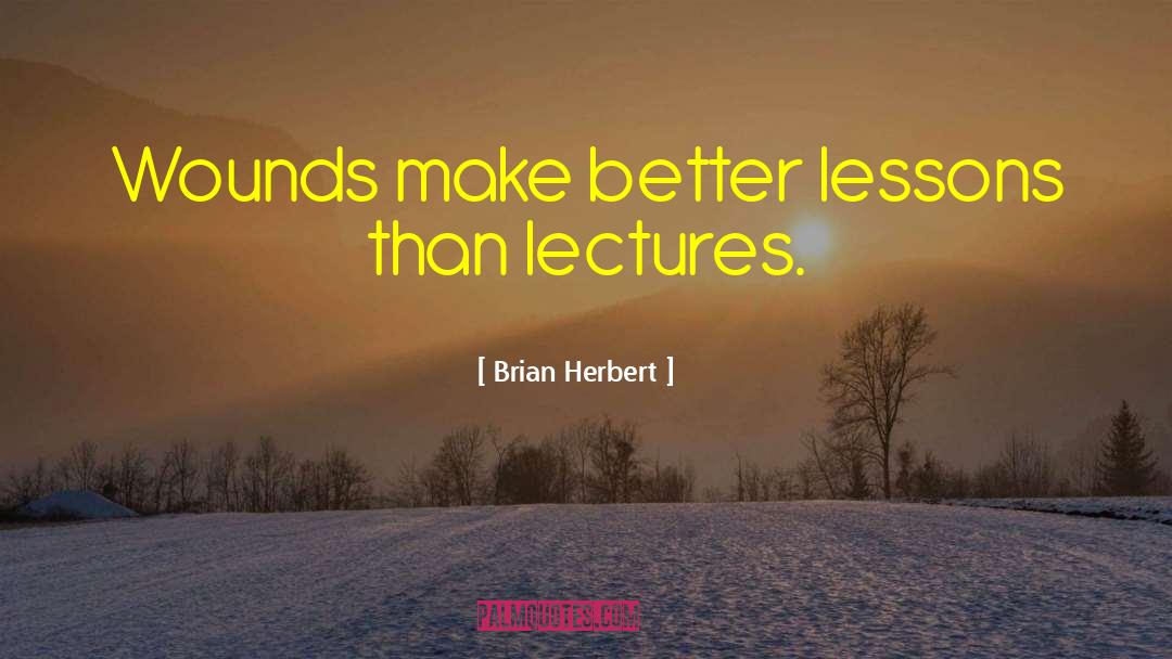 Brian Herbert Quotes: Wounds make better lessons than
