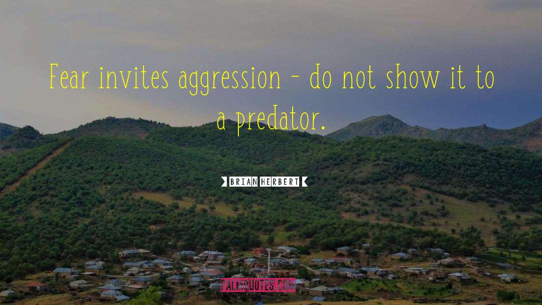 Brian Herbert Quotes: Fear invites aggression - do