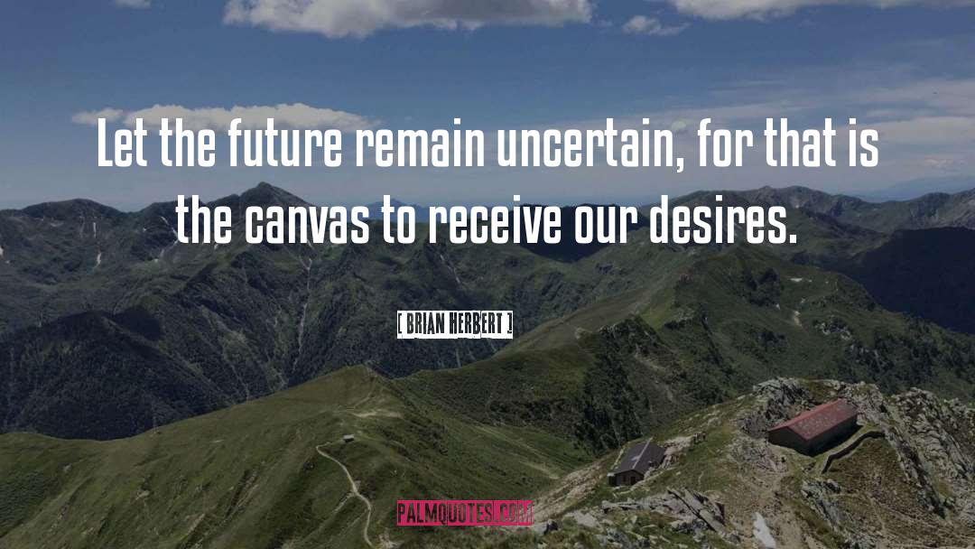 Brian Herbert Quotes: Let the future remain uncertain,