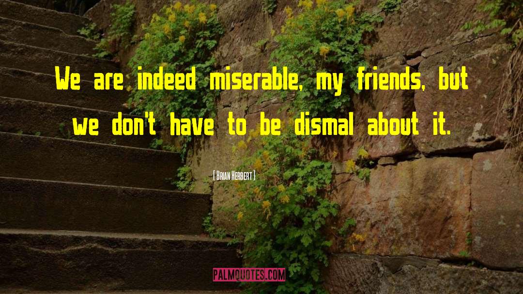 Brian Herbert Quotes: We are indeed miserable, my