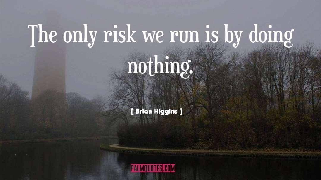 Brian Higgins Quotes: The only risk we run