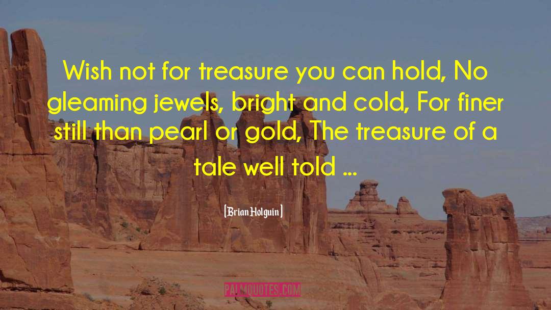 Brian Holguin Quotes: Wish not for treasure you