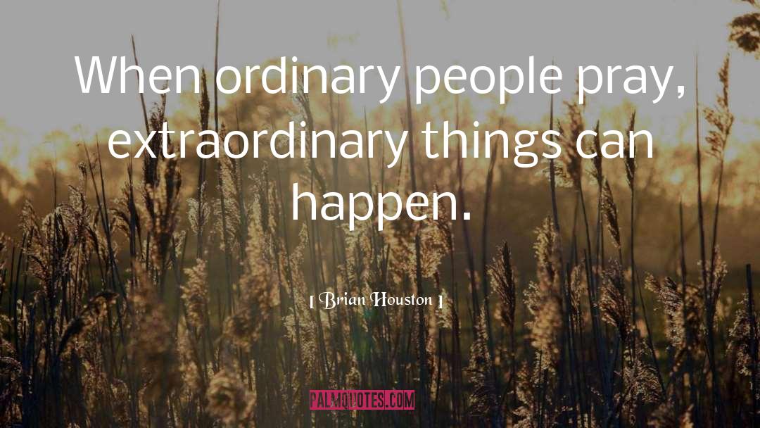 Brian Houston Quotes: When ordinary people pray, extraordinary