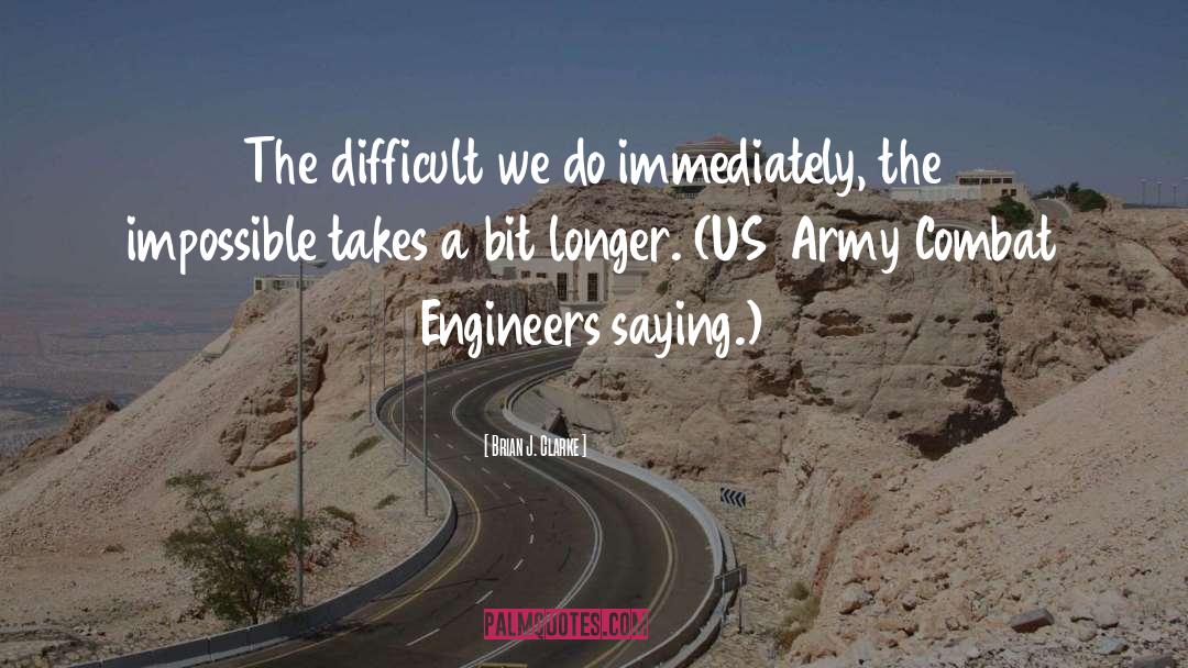 Brian J. Clarke Quotes: The difficult we do immediately,