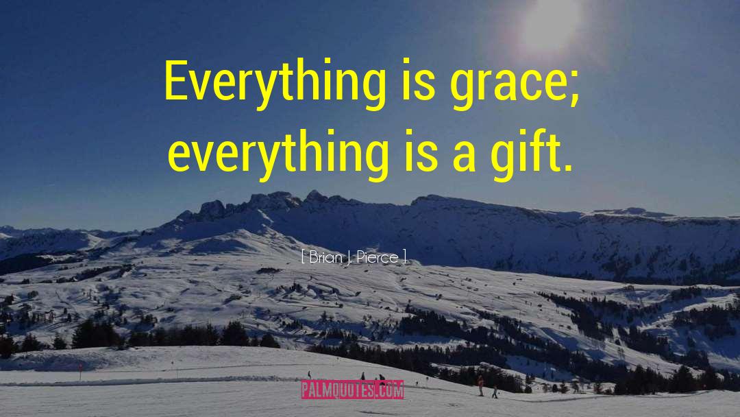 Brian J. Pierce Quotes: Everything is grace; everything is
