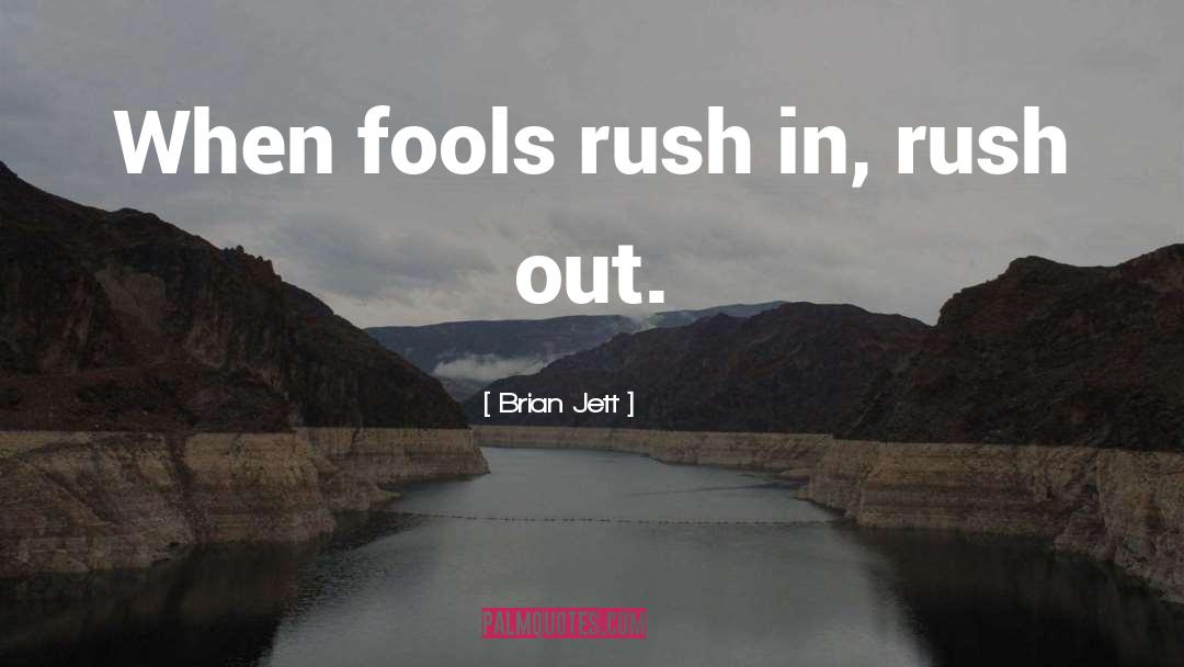 Brian Jett Quotes: When fools rush in, rush