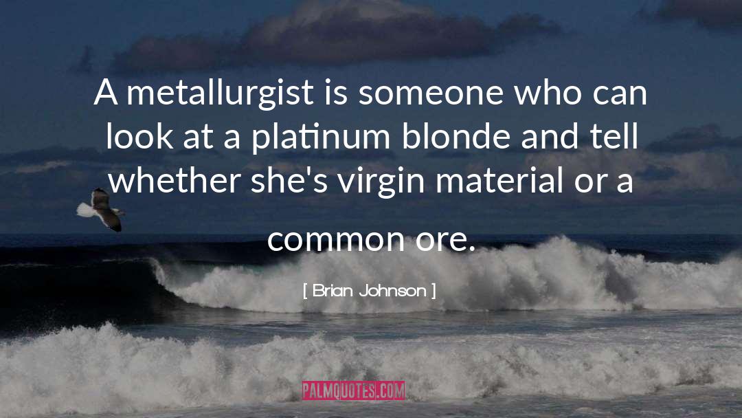 Brian Johnson Quotes: A metallurgist is someone who