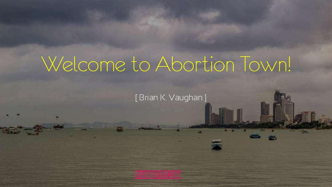 Brian K. Vaughan Quotes: Welcome to Abortion Town!