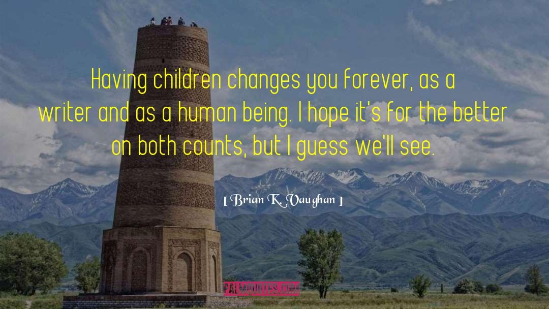 Brian K. Vaughan Quotes: Having children changes you forever,