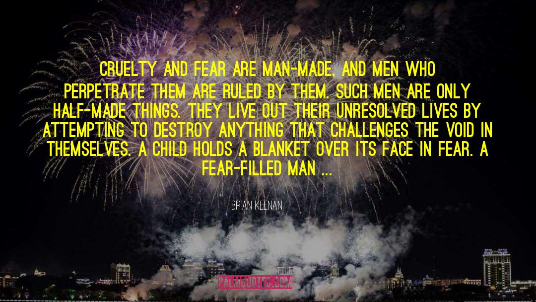 Brian Keenan Quotes: Cruelty and fear are man-made,