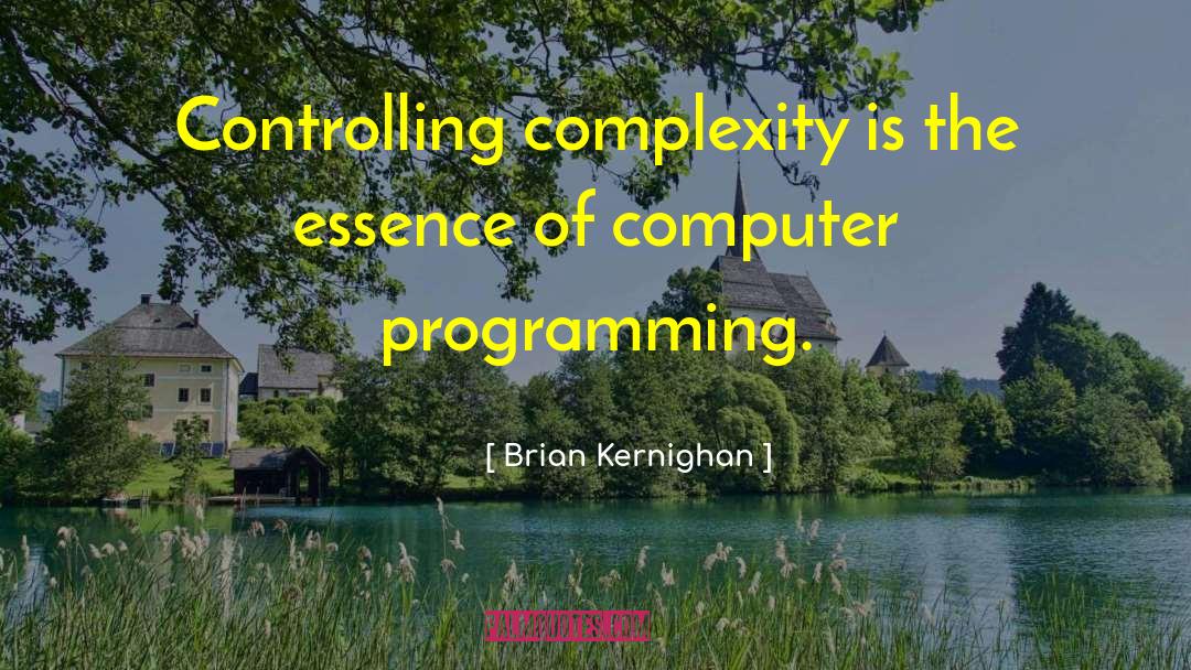 Brian Kernighan Quotes: Controlling complexity is the essence